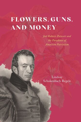 Flowers, Guns, and Money: Joel Roberts Poinsett and the Paradoxes of American Patriotism (PDF/EPUB Version)
