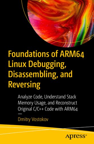 Foundations of ARM64 Linux Debugging, Disassembling, and Reversing: Analyze Code, Understand Stack Memory Usage, and Reconstruct Original C/C++ Code with ARM64 (PDF/EPUB Version)
