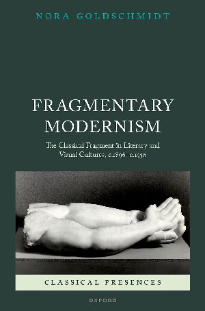 Fragmentary Modernism: The Classical Fragment in Literary and Visual Cultures, c.1896 - c.1936 (Classical Presences) (PDF/EPUB Version)