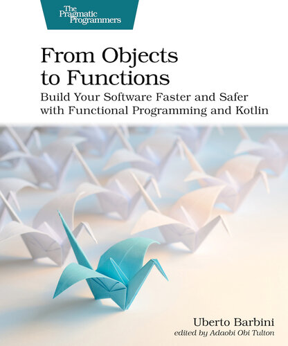 From Objects to Functions: Build Your Software Faster and Safer with Functional Programming and Kotlin (PDF/EPUB Version)
