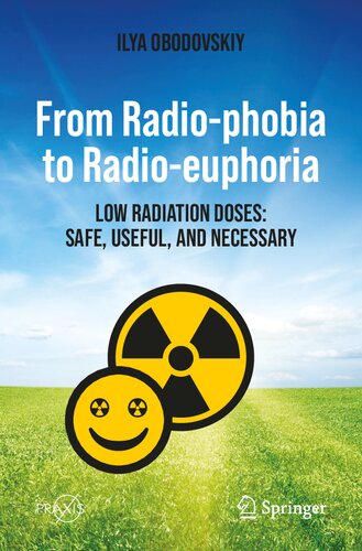 From Radio-phobia to Radio-euphoria: Low Radiation Doses: Safe, Useful, and Necessary (Springer Praxis Books) (PDF/EPUB Version)

