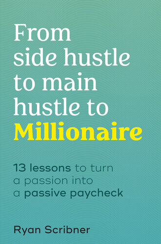 From Side Hustle to Main Hustle to Millionaire: 13 Lessons to Turn Your Passion Into a Passive Paycheck (PDF/EPUB Version)
