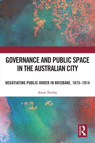 Governance and Public Space in the Australian City: Negotiating Public Order in Brisbane, 1875-1914 (PDF/EPUB Version)
