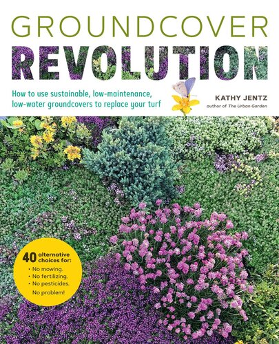 Groundcover Revolution: How to use sustainable, low-maintenance, low-water groundcovers to replace your turf--40 alternative choices for:--No Mowing.--No fertilizing.--No pesticides.--No problem! (PDF/EPUB Version)
