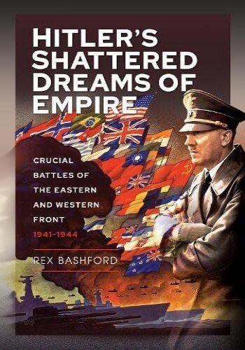 Hitler’s Shattered Dreams of Empire: Crucial Battles of the Eastern and Western Front 1941-1944 (PDF/EPUB Version)
