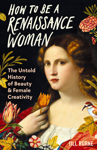 How to be a Renaissance Woman - The Untold History of Beauty and Female Creativity (PDF/EPUB Version)
