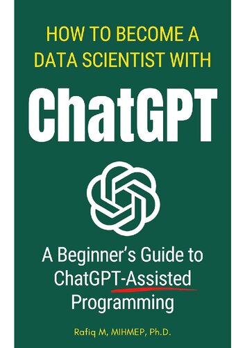How To Become A Data Scientist With ChatGPT A Beginner's Guide to ChatGPT-Assisted Programming (PDF/EPUB Version)
