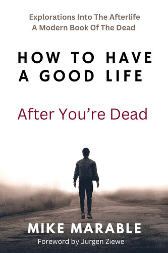 How To Have A Good Life After You’re Dead: Explorations Into The Afterlife. A Modern Book Of The Dead (PDF/EPUB Version)
