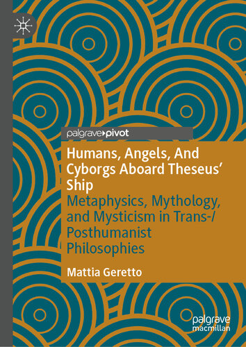 Humans, Angels, And Cyborgs Aboard Theseus' Ship: Metaphysics, Mythology, and Mysticism in Trans-/Posthumanist Philosophies (PDF/EPUB Version)