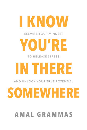 I Know You're In There Somewhere : Elevate Your Mindset to Release Stress and Unlock Your True Potential (PDF/EPUB Version)
