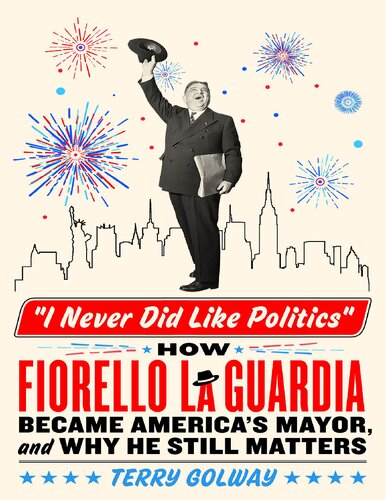 I Never Did Like Politics: How Fiorello La Guardia Became America's Mayor, and Why He Still Matters (PDF/EPUB Version)