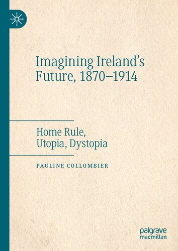 Imagining Ireland's Future, 1870-1914: Home Rule, Utopia, Dystopia (PDF/EPUB Version)
