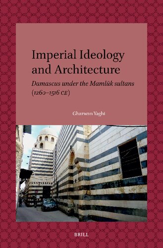 Imperial Ideology and Architecture: Damascus Under the Maml?k Sultans (1260-1516 Ce) (Leiden Studies in Islam and Society, 19) (PDF/EPUB Version)