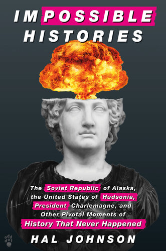 Impossible Histories: The Soviet Republic of Alaska, the United States of Hudsonia, President Charlemagne, and Other Pivotal Moments of History That Never Happened (PDF/EPUB Version)
