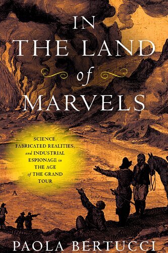 In the Land of Marvels: Science, Fabricated Realities, and Industrial Espionage in the Age of the Grand Tour (Information Cultures) (PDF/EPUB Version)
