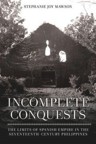 Incomplete Conquests: The Limits of Spanish Empire in the Seventeenth-Century Philippines (PDF/EPUB Version)
