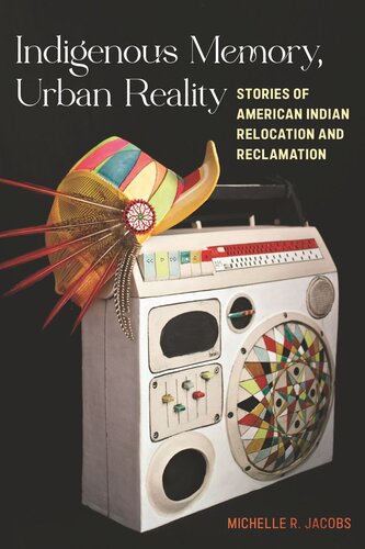 Indigenous Memory, Urban Reality: Stories of American Indian Relocation and Reclamation (PDF/EPUB Version)
