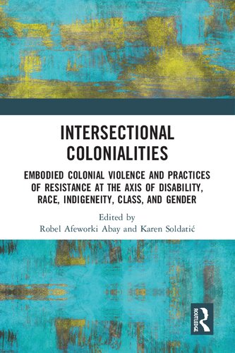 Intersectional Colonialities: Embodied Colonial Violence and Practices of Resistance at the Axis of Disability, Race, Indigeneity, Class, and Gender (PDF/EPUB Version)