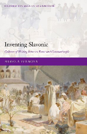 Inventing Slavonic: Cultures of Writing Between Rome and Constantinople (Oxford Studies in Byzantium) (PDF/EPUB Version)