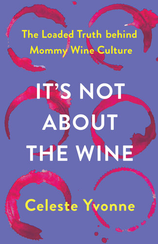 It's Not about the Wine : The Loaded Truth behind Mommy Wine Culture (PDF/EPUB Version)
