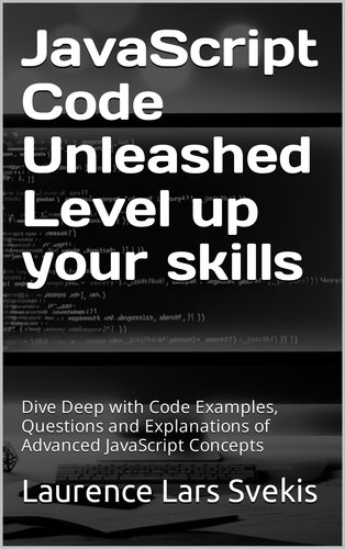 JavaScript Code Unleashed Level up your skills: Dive Deep with Code Examples, Questions and Explanations of Advanced JavaScript Concepts (PDF/EPUB Version)