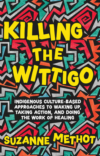 Killing the Wittigo: Indigenous Culture-Based Approaches to Waking Up, Taking Action, and Doing the Work of Healing (PDF/EPUB Version)
