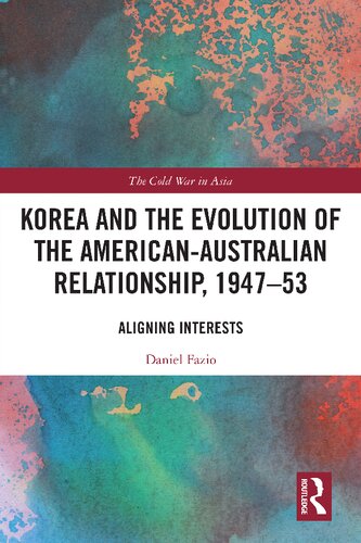 Korea and the Evolution of the American-Australian Relationship, 1947–53: Aligning Interests (The Cold War in Asia) (PDF/EPUB Version)
