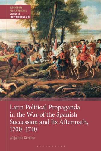 Latin Political Propaganda in the War of the Spanish Succession and Its Aftermath, 1700-1740 (Bloomsbury Neo-Latin Series: Studies in Early Modern Latin) (PDF/EPUB Version)
