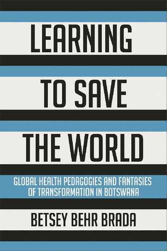 Learning to Save the World: Global Health Pedagogies and Fantasies of Transformation in Botswana (PDF/EPUB Version)
