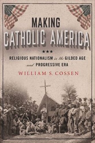 Making Catholic America: Religious Nationalism in the Gilded Age and Progressive Era (PDF/EPUB Version)
