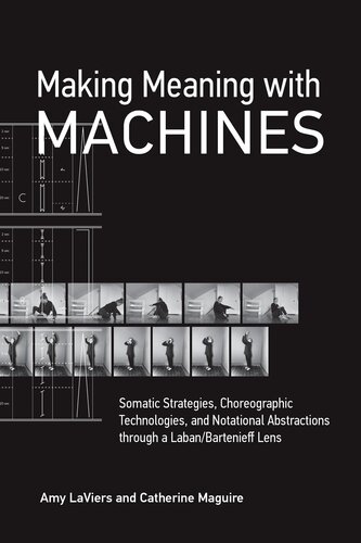 Making Meaning with Machines: Somatic Strategies, Choreographic Technologies, and Notational Abstractions through a Laban/Bartenieff Lens (PDF/EPUB Version)
