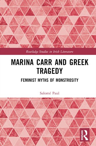 Marina Carr and Greek Tragedy: Feminist Myths of Monstrosity (Routledge Studies in Irish Literature) (PDF/EPUB Version)