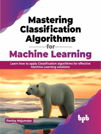 Mastering Classification Algorithms for Machine Learning: Learn how to apply Classification algorithms for effective Machine Learning solutions (English Edition) (PDF/EPUB Version)
