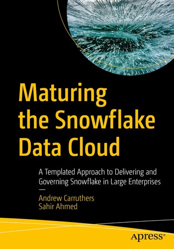 Maturing the Snowflake Data Cloud: A Templated Approach to Delivering and Governing Snowflake in Large Enterprises (PDF/EPUB Version)

