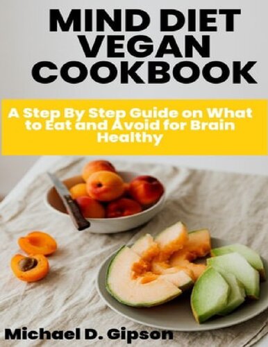 MIND DIET VEGAN COOKBOOK: A Step By Step Guide on What to Eat and Avoid for Brain Healthy (PDF/EPUB Version)
