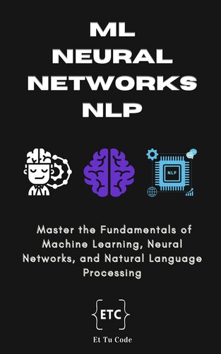 ML, Neural Networks & NLP: Master the Fundamentals of Machine Learning, Neural Networks, and Natural Language Processing (PDF/EPUB Version)