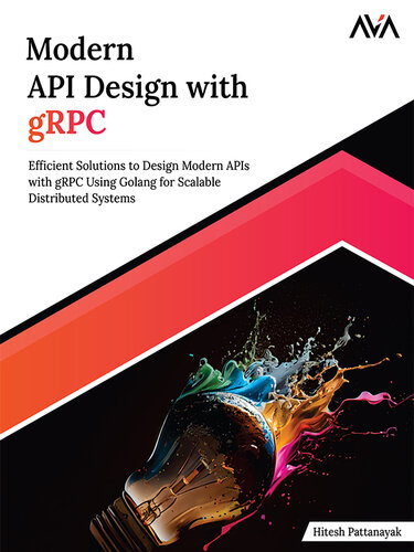 Modern API Design with gRPC: Efficient Solutions to Design Modern APIs with gRPC Using Golang for Scalable Distributed Systems (PDF/EPUB Version)
