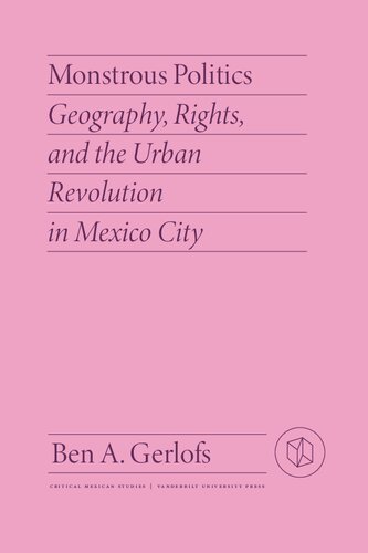 Monstrous Politics: Geography, Rights, and the Urban Revolution in Mexico City (PDF/EPUB Version)
