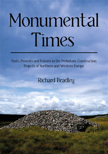 Monumental Times: Pasts, Presents, and Futures in the Prehistoric Construction Projects of Northern and Western Europe (PDF/EPUB Version)
