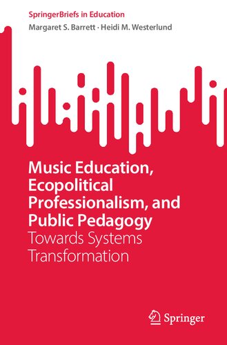 Music Education, Ecopolitical Professionalism, and Public Pedagogy: Towards Systems Transformation (SpringerBriefs in Education) (PDF/EPUB Version)