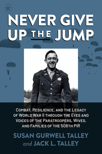 Never Give Up the Jump: Combat, Resilience, and the Legacy of World War II through the Eyes and Voices of the Paratroopers, Wives, and Families of the 508th PIR (PDF/EPUB Version)
