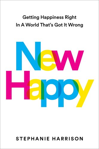New Happy : Getting Happiness Right in a World That's Got It Wrong (PDF/EPUB Version)