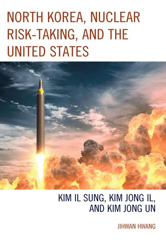 North Korea, Nuclear Risk-Taking, and the United States: Kim Il Sung, Kim Jong Il, and Kim Jong Un (Lexington Studies on Korea's Place in International Relations) (PDF/EPUB Version)
