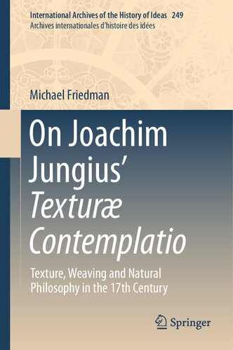 On Joachim Jungius’ Texturæ Contemplatio: Texture, Weaving and Natural Philosophy in the 17th Century (International Archives of the History of Ideas ... internationales d'histoire des idées, 249) (PDF/EPUB Version)
