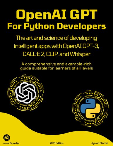 OpenAI GPT For Python Developers: The art and science of developing intelligent apps with OpenAI GPT-3, DALL·E 2, CLIP, and Whisper. A comprehensive and example-rich guide suitable for learners of all levels (PDF/EPUB Version)
