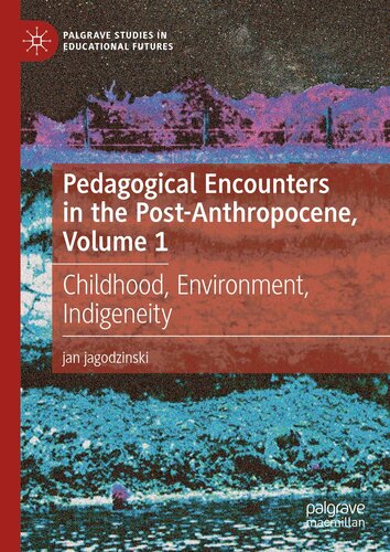 Pedagogical Encounters in the Post-Anthropocene, Volume 1: Childhood, Environment, Indigeneity (PDF/EPUB Version)