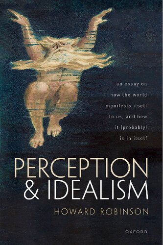 Perception and Idealism: An Essay on How the World Manifests Itself to Us, and How It (Probably) Is in Itself (PDF/EPUB Version)
