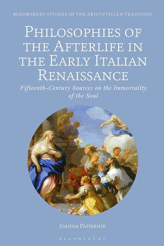 Philosophies of the Afterlife in the Early Italian Renaissance: Fifteenth-Century Sources on the Immortality of the Soul (Bloomsbury Studies in the Aristotelian Tradition) (PDF/EPUB Version)