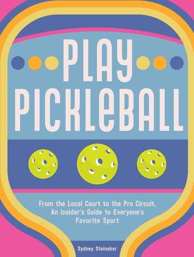 Play Pickleball: From the Local Court to the Pro Circuit, An Insider's Guide to Everyone's Favorite Sport (PDF/EPUB Version)
