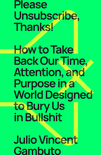 Please Unsubscribe, Thanks!: How to Take Back Our Time, Attention, and Purpose in a World Designed to Bury Us in Bullshit (PDF/EPUB Version)
